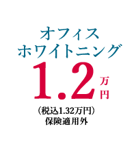 オフィスホワイトニング1.2万円(税込1.32万円)